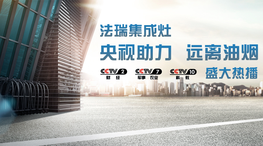 央視助力，油煙遠離，法瑞集成灶CCTV-2、CCTV-7和CCTV-10盛大熱播！